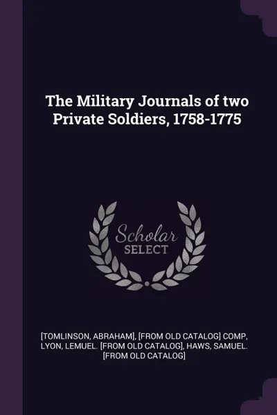 Обложка книги The Military Journals of two Private Soldiers, 1758-1775, Abraham] [Tomlinson, Lemuel [from old catalog] Lyon, Samuel [from old catalog] Haws