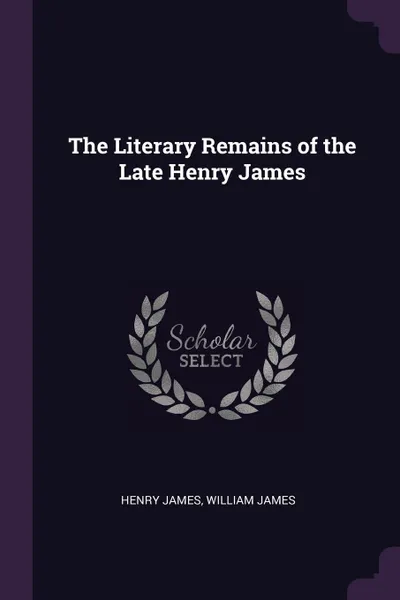 Обложка книги The Literary Remains of the Late Henry James, Henry James, William James