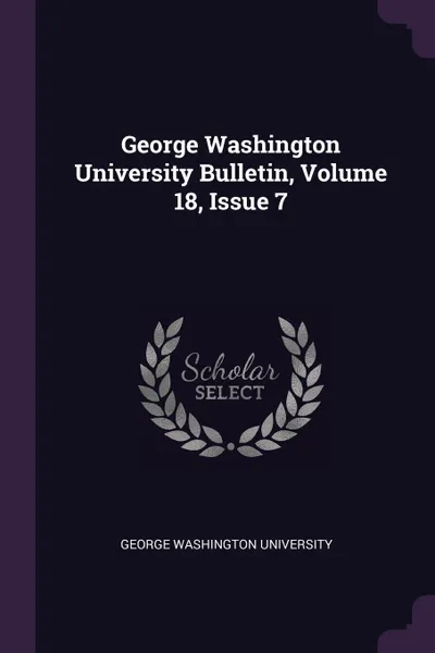 Обложка книги George Washington University Bulletin, Volume 18, Issue 7, George Washington University