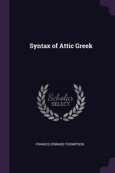 Обложка книги Syntax of Attic Greek, Francis Edward Thompson