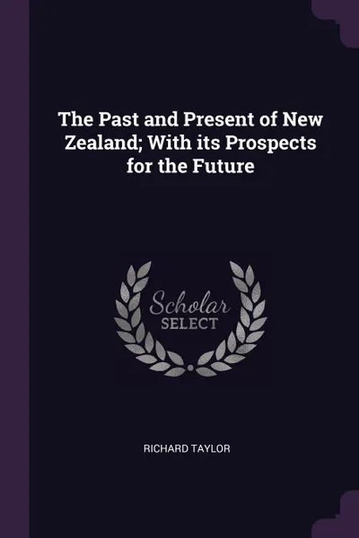 Обложка книги The Past and Present of New Zealand; With its Prospects for the Future, RICHARD TAYLOR