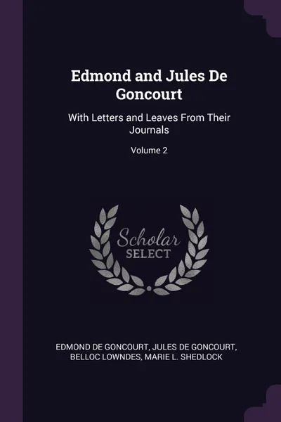 Обложка книги Edmond and Jules De Goncourt. With Letters and Leaves From Their Journals; Volume 2, Edmond De Goncourt, Jules de Goncourt, Belloc Lowndes