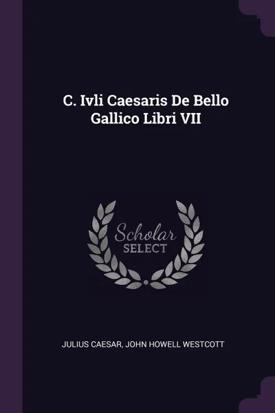 Обложка книги C. Ivli Caesaris De Bello Gallico Libri VII, Julius Caesar, John Howell Westcott