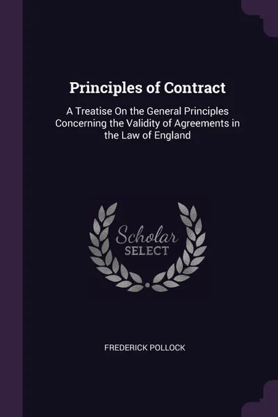 Обложка книги Principles of Contract. A Treatise On the General Principles Concerning the Validity of Agreements in the Law of England, Frederick Pollock