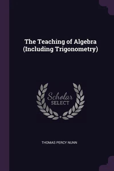 Обложка книги The Teaching of Algebra (Including Trigonometry), Thomas Percy Nunn