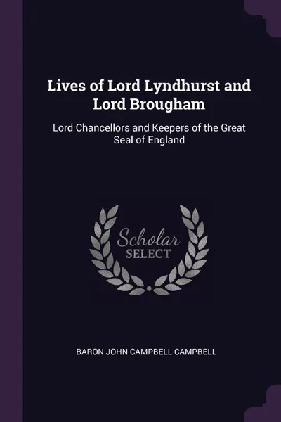 Обложка книги Lives of Lord Lyndhurst and Lord Brougham. Lord Chancellors and Keepers of the Great Seal of England, Baron John Campbell Campbell