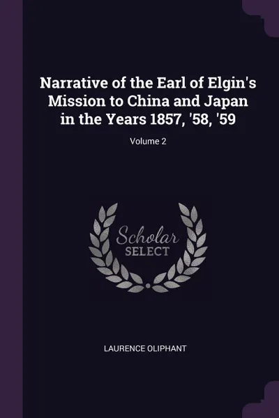 Обложка книги Narrative of the Earl of Elgin.s Mission to China and Japan in the Years 1857, .58, .59; Volume 2, Laurence Oliphant