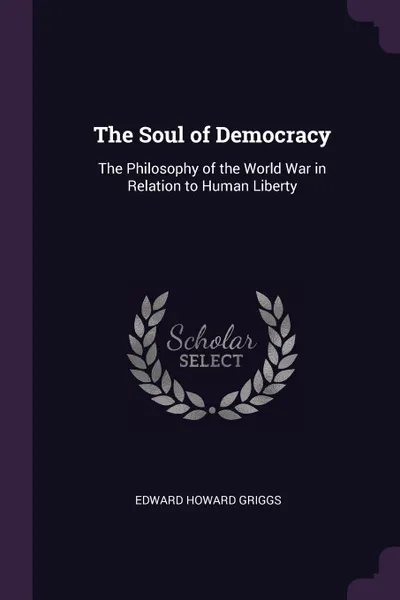 Обложка книги The Soul of Democracy. The Philosophy of the World War in Relation to Human Liberty, Edward Howard Griggs