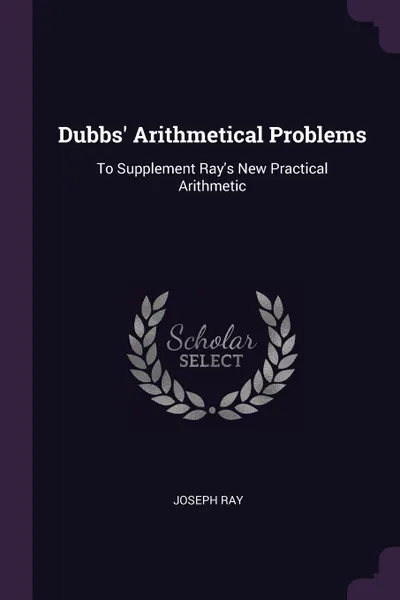 Обложка книги Dubbs. Arithmetical Problems. To Supplement Ray.s New Practical Arithmetic, Joseph Ray