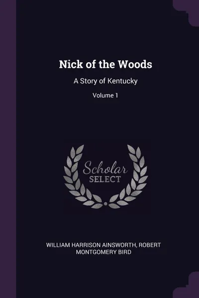 Обложка книги Nick of the Woods. A Story of Kentucky; Volume 1, William Harrison Ainsworth, Robert Montgomery Bird