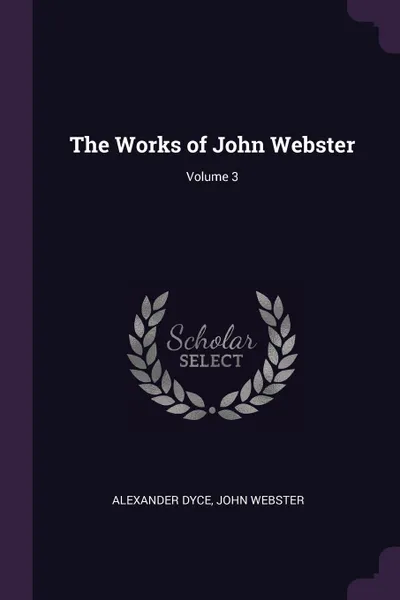 Обложка книги The Works of John Webster; Volume 3, Alexander Dyce, John Webster