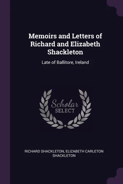 Обложка книги Memoirs and Letters of Richard and Elizabeth Shackleton. Late of Ballitore, Ireland, Richard Shackleton, Elizabeth Carleton Shackleton