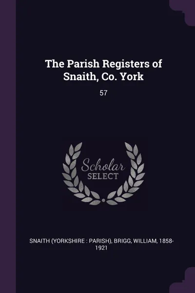 Обложка книги The Parish Registers of Snaith, Co. York. 57, Snaith Snaith, William Brigg