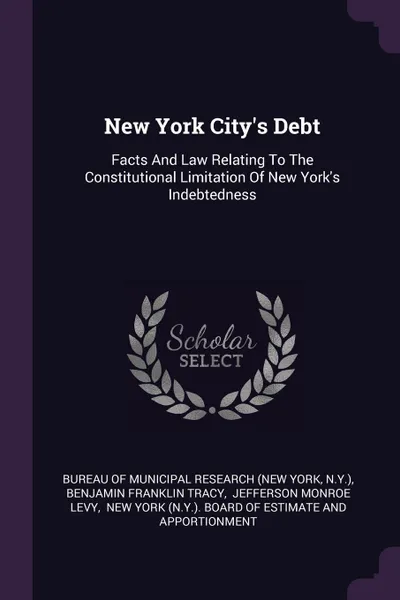 Обложка книги New York City.s Debt. Facts And Law Relating To The Constitutional Limitation Of New York.s Indebtedness, N.Y.)