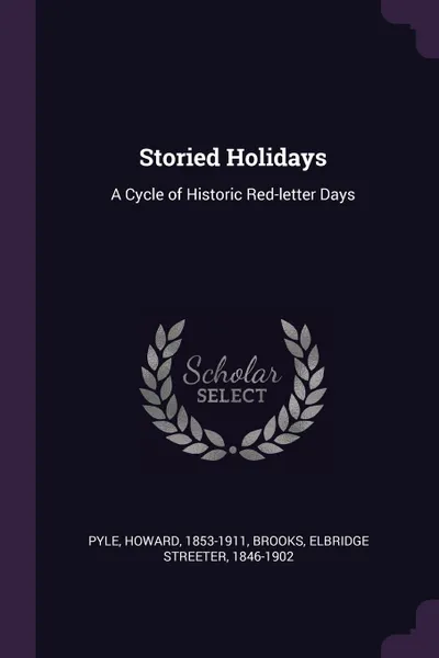 Обложка книги Storied Holidays. A Cycle of Historic Red-letter Days, Howard Pyle, Elbridge Streeter Brooks