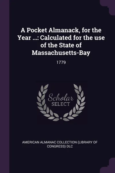 Обложка книги A Pocket Almanack, for the Year ... Calculated for the use of the State of Massachusetts-Bay: 1779, American Almanac Collection DLC