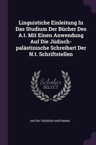 Обложка книги Linguistiche Einleitung In Das Studium Der Bucher Des A.t. Mit Einen Anwendung Auf Die Judisch-palastinische Schreibart Der N.t. Schriftstellen, Anton Theodor HARTMANN