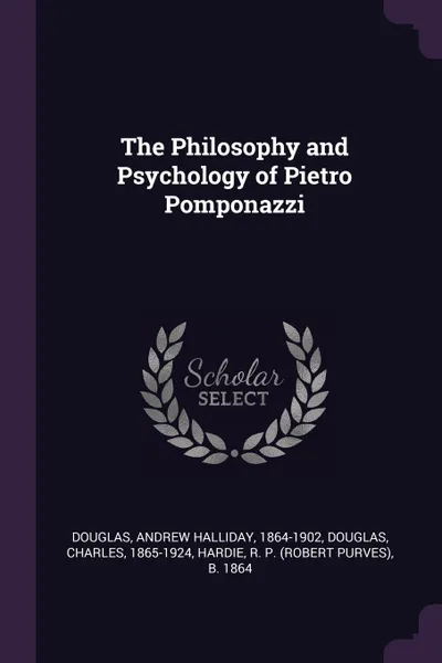 Обложка книги The Philosophy and Psychology of Pietro Pomponazzi, Andrew Halliday Douglas, Charles Douglas, R P. b. 1864 Hardie