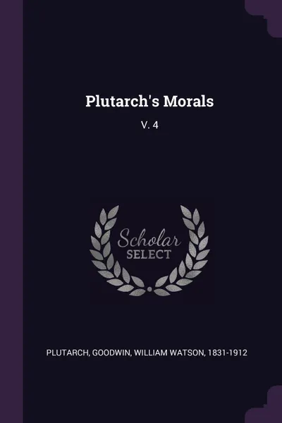 Обложка книги Plutarch.s Morals. V. 4, Plutarch Plutarch, William Watson Goodwin