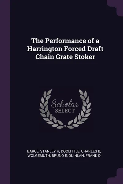 Обложка книги The Performance of a Harrington Forced Draft Chain Grate Stoker, Stanley H Barce, Charles B Doolittle, Bruno E Wolgemuth