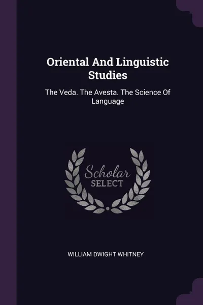 Обложка книги Oriental And Linguistic Studies. The Veda. The Avesta. The Science Of Language, William Dwight Whitney