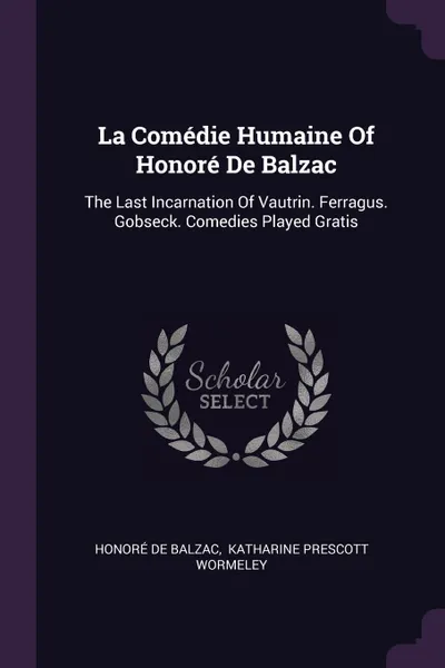 Обложка книги La Comedie Humaine Of Honore De Balzac. The Last Incarnation Of Vautrin. Ferragus. Gobseck. Comedies Played Gratis, Honoré de Balzac