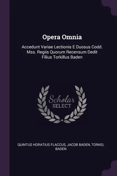 Обложка книги Opera Omnia. Accedunt Variae Lectionis E Duosus Codd. Mss. Regiis Quorum Recensum Dedit Filius Torkillus Baden, Quintus Horatius Flaccus, Jacob Baden, Torkel Baden