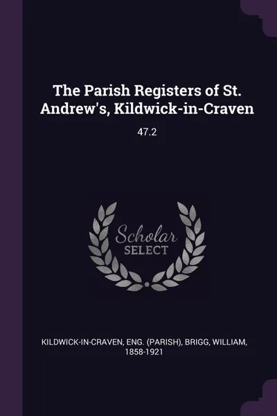 Обложка книги The Parish Registers of St. Andrew.s, Kildwick-in-Craven. 47.2, Eng Kildwick-in-Craven, William Brigg