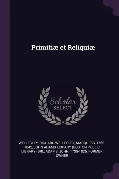 Обложка книги Primitiae et Reliquiae, Richard Wellesley Wellesley, John Adams