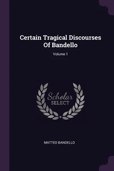 Обложка книги Certain Tragical Discourses Of Bandello; Volume 1, Matteo Bandello