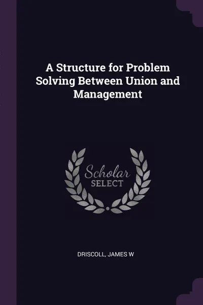 Обложка книги A Structure for Problem Solving Between Union and Management, James W Driscoll