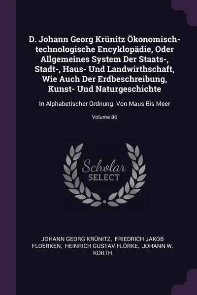 Обложка книги D. Johann Georg Krunitz Okonomisch-technologische Encyklopadie, Oder Allgemeines System Der Staats-, Stadt-, Haus- Und Landwirthschaft, Wie Auch Der Erdbeschreibung, Kunst- Und Naturgeschichte. In Alphabetischer Ordnung. Von Maus Bis Meer; Volume 86, Johann Georg Krünitz