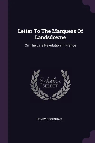 Обложка книги Letter To The Marquess Of Landsdowne. On The Late Revolution In France, Henry Brougham