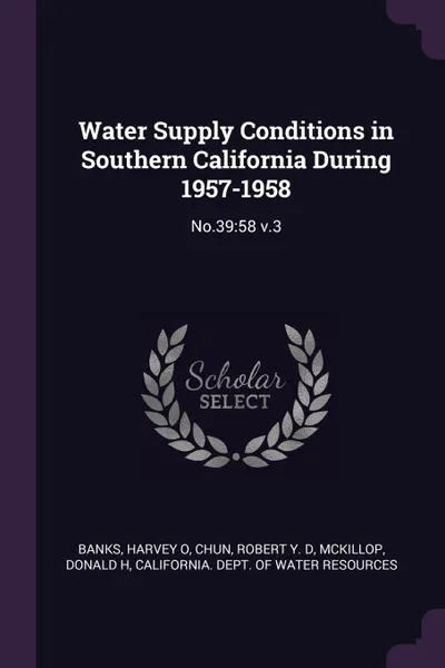 Обложка книги Water Supply Conditions in Southern California During 1957-1958. No.39:58 v.3, Harvey O Banks, Robert Y. D Chun, Donald H McKillop