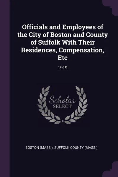 Обложка книги Officials and Employees of the City of Boston and County of Suffolk With Their Residences, Compensation, Etc. 1919, Boston Boston