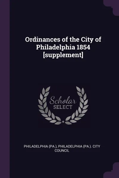 Обложка книги Ordinances of the City of Philadelphia 1854 .supplement., Philadelphia Philadelphia