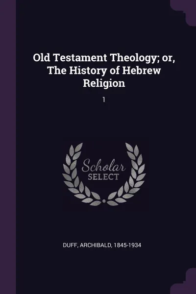 Обложка книги Old Testament Theology; or, The History of Hebrew Religion. 1, Archibald Duff