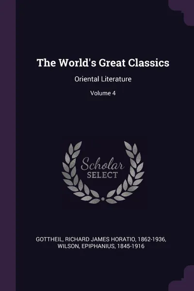 Обложка книги The World.s Great Classics. Oriental Literature; Volume 4, Richard James Horatio Gottheil, Epiphanius Wilson