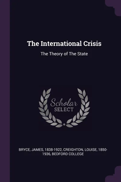 Обложка книги The International Crisis. The Theory of The State, James Bryce, Louise Creighton