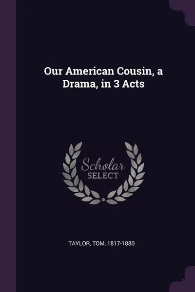 Обложка книги Our American Cousin, a Drama, in 3 Acts, Tom Taylor