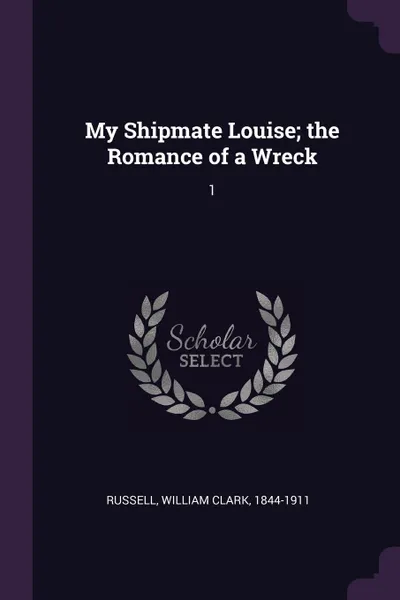 Обложка книги My Shipmate Louise; the Romance of a Wreck. 1, William Clark Russell