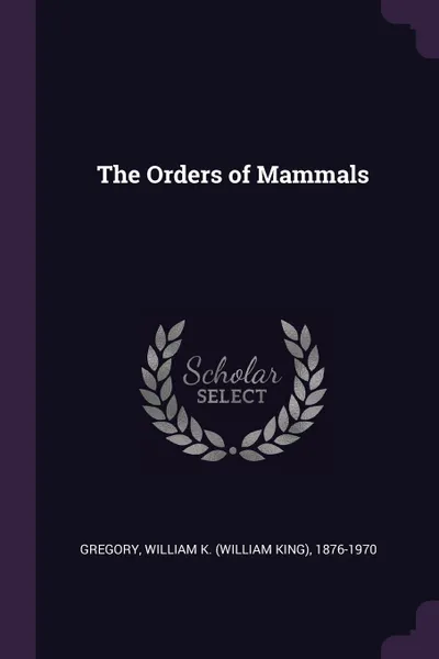 Обложка книги The Orders of Mammals, William K. 1876-1970 Gregory