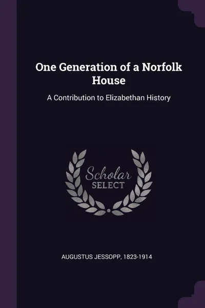 Обложка книги One Generation of a Norfolk House. A Contribution to Elizabethan History, 1823-1914 Augustus Jessopp
