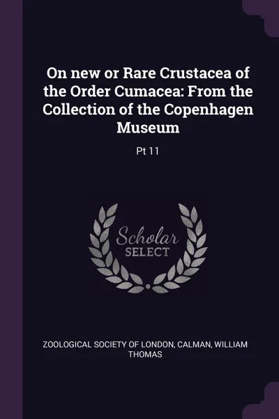 Обложка книги On new or Rare Crustacea of the Order Cumacea. From the Collection of the Copenhagen Museum: Pt 11, William Thomas Calman