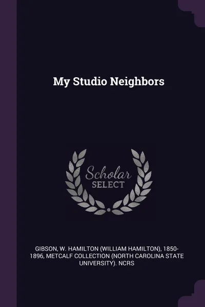 Обложка книги My Studio Neighbors, W Hamilton 1850-1896 Gibson, Metcalf Collection NCRS