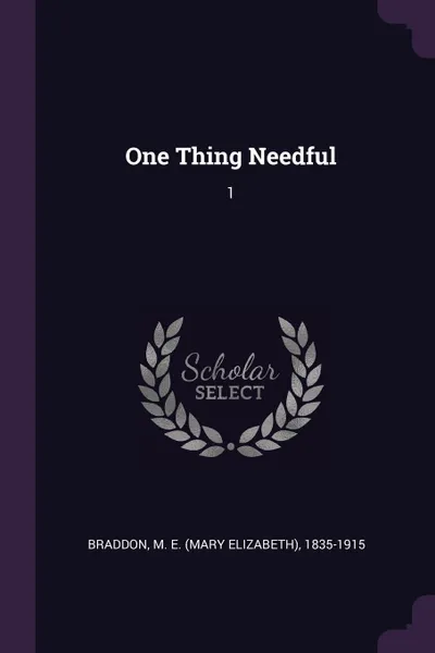 Обложка книги One Thing Needful. 1, M E. 1835-1915 Braddon