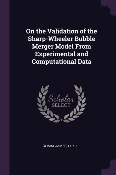 Обложка книги On the Validation of the Sharp-Wheeler Bubble Merger Model From Experimental and Computational Data, James Glimm, X L Li