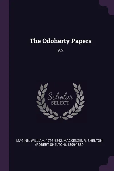 Обложка книги The Odoherty Papers. V.2, William Maginn, R Shelton 1809-1880 Mackenzie