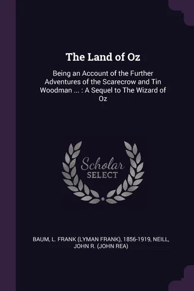 Обложка книги The Land of Oz. Being an Account of the Further Adventures of the Scarecrow and Tin Woodman ... : A Sequel to The Wizard of Oz, L Frank 1856-1919 Baum, John R. Neill