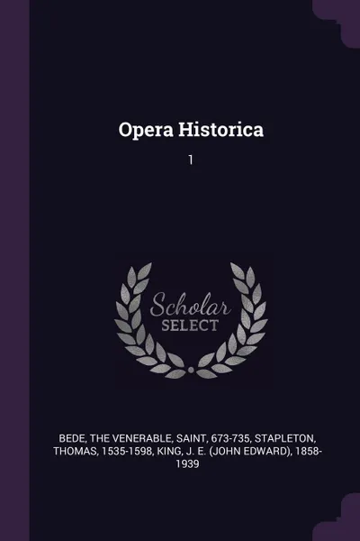 Обложка книги Opera Historica. 1, Thomas Stapleton, J E. 1858-1939 King